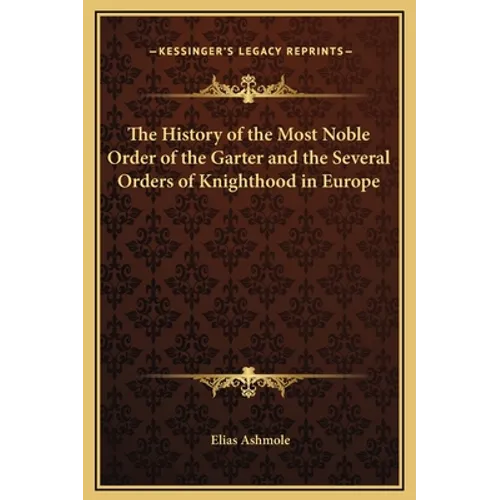 The History of the Most Noble Order of the Garter and the Several Orders of Knighthood in Europe - Hardcover