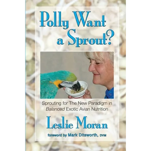 Polly Want a Sprout?: Sprouting for The New Paradigm in Balanced Exotic Avian Nutrition - Paperback