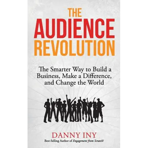 The Audience Revolution: The Smarter Way to Build a Business, Make a Difference, and Change the World - Paperback