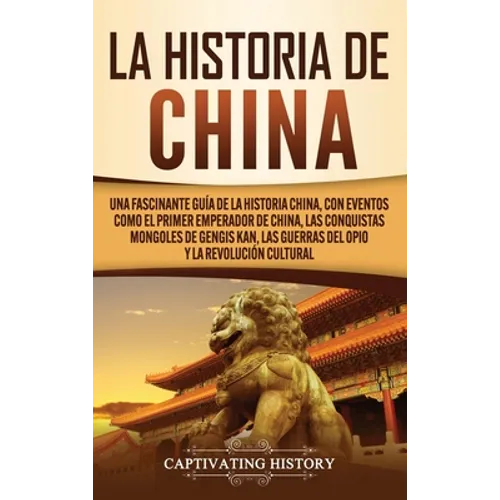 La Historia de China: Una Fascinante Guía de la Historia China, con Eventos Como el Primer Emperador de China, las Conquistas Mongoles de Ge - Hardcover