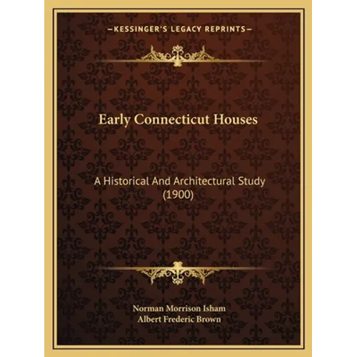 Early Connecticut Houses: A Historical And Architectural Study (1900) - Paperback