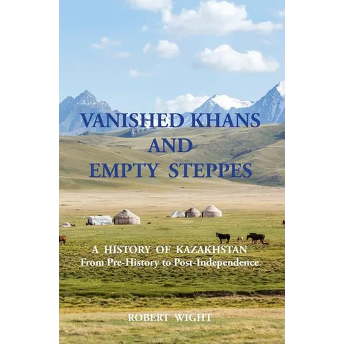 VANISHED KHANS AND EMPTY STEPPES A HISTORY OF KAZAKHSTAN From Pre-History to Post-Independence - Paperback