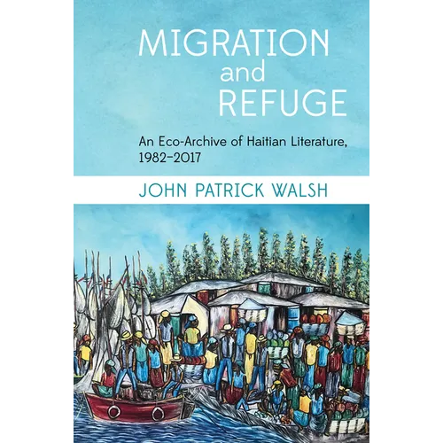 Migration and Refuge: An Eco-Archive of Haitian Literature, 1982-2017 - Hardcover