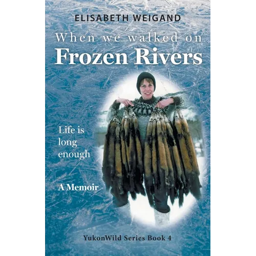 When We Walked on Frozen Rivers: My First Winter on our Remote Fly-In Trapline Reliving a Traditional Lifestyle as Old as the Rivers - Paperback