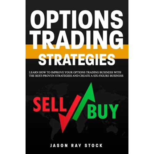Options Trading Strategies: Learn How To Improve Your Options Trading Business With The Best-Proven Strategies and Create a Six-Figure Business - Paperback