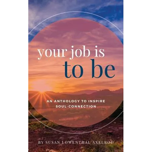 Your Job is To Be: An Anthology to Inspire Soul-Connection - Paperback