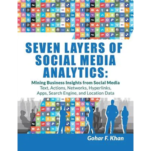 Seven Layers of Social Media Analytics: Mining Business Insights from Social Media Text, Actions, Networks, Hyperlinks, Apps, Search Engine, and Locat - Paperback
