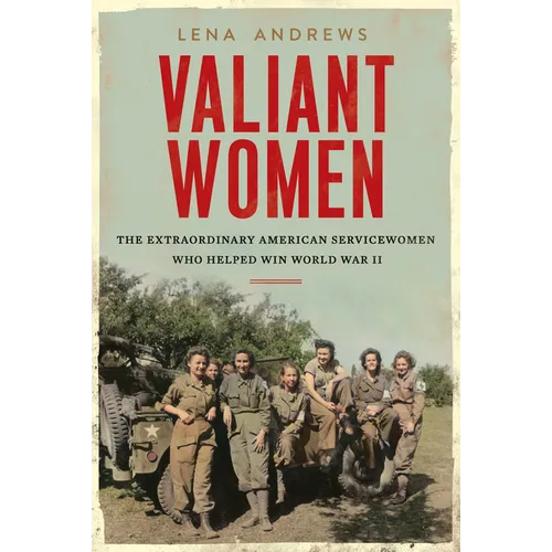 Valiant Women: The Extraordinary American Servicewomen Who Helped Win World War II - Hardcover