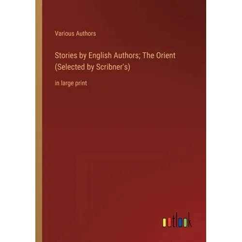 Stories by English Authors; The Orient (Selected by Scribner's): in large print - Paperback