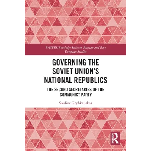 Governing the Soviet Union's National Republics: The Second Secretaries of the Communist Party - Paperback