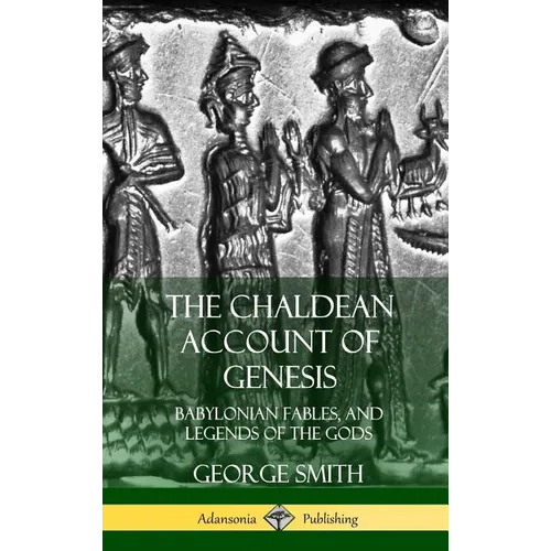 The Chaldean Account of Genesis: Babylonian Fables, and Legends of the Gods (Hardcover) - Hardcover