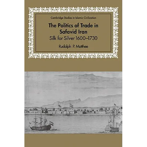 The Politics of Trade in Safavid Iran: Silk for Silver, 1600 1730 - Paperback