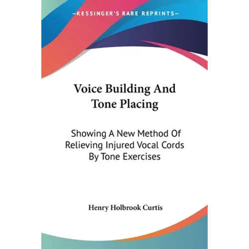 Voice Building And Tone Placing: Showing A New Method Of Relieving Injured Vocal Cords By Tone Exercises - Paperback