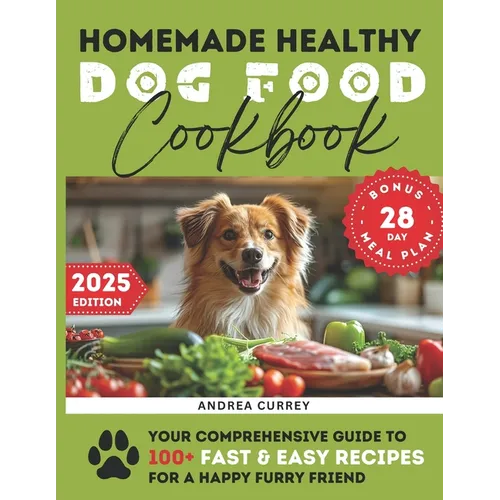 Homemade Healthy Dog Food Cookbook: Your Comprehensive Guide to 100+ Fast & Easy Recipes for a Happy Furry Friend - Paperback