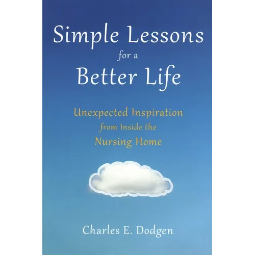 Simple Lessons for a Better Life: Unexpected Inspiration from Inside the Nursing Home - Paperback