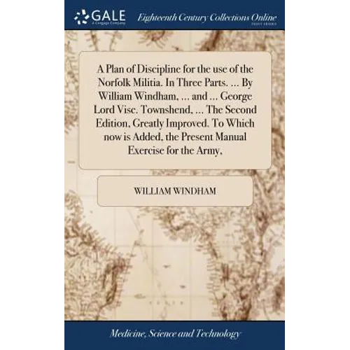 A Plan of Discipline for the use of the Norfolk Militia. In Three Parts. ... By William Windham, ... and ... George Lord Visc. Townshend, ... The Seco - Hardcover