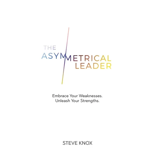 The Asymmetrical Leader: Embrace Your Weaknesses. Unleash Your Strengths. - Paperback
