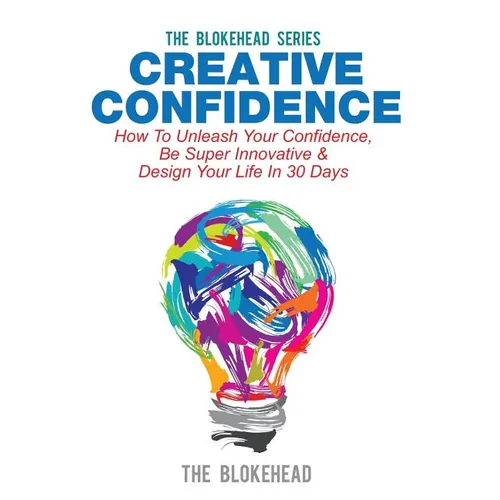 Creative Confidence: How To Unleash Your Confidence, Be Super Innovative & Design Your Life In 30 Days - Paperback