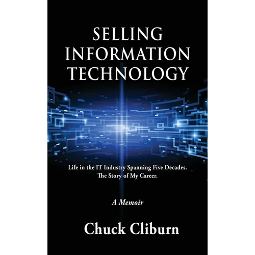 Selling Information Technology: Life in the IT Industry Spanning Five Decades. The Story of My Career. - Hardcover