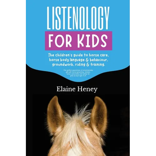 Listenology for Kids - The children's guide to horse care, horse body language & behavior, safety, groundwork, riding & training. - Paperback
