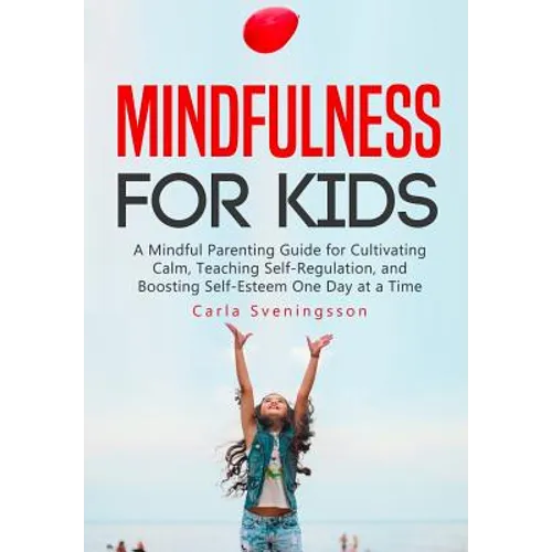 Mindfulness for Kids: A Mindful Parenting Guide for Cultivating Calm, Teaching Self-Regulation, and Boosting Self-Esteem One Day at a Time - Paperback