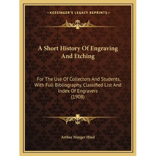 A Short History Of Engraving And Etching: For The Use Of Collectors And Students, With Full Bibliography, Classified List And Index Of Engravers (1908 - Paperback