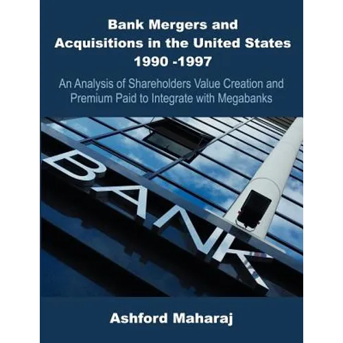 Bank Mergers and Acquisitions in the United States 1990 -1997: An Analysis of Shareholders Value Creation and Premium Paid to Integrate with Megabanks - Paperback