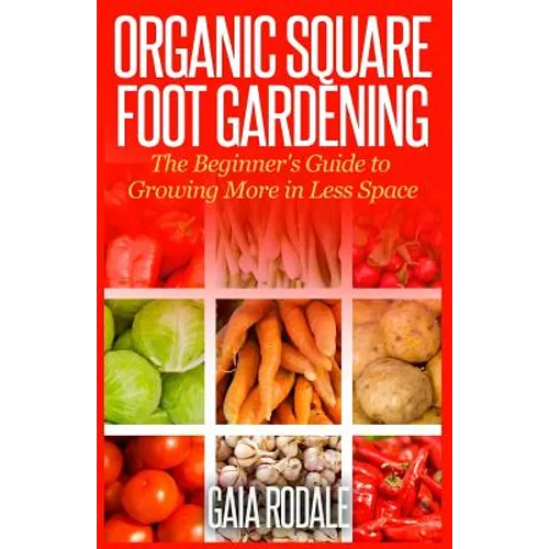 Organic Square Foot Gardening: The Beginner's Guide to Growing More in Less Space - Paperback