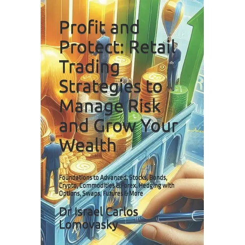 Profit and Protect: Retail Trading Strategies to Manage Risk and Grow Your Wealth: Foundations to Advanced. Stocks, Bonds, Crypto, Commodi - Paperback