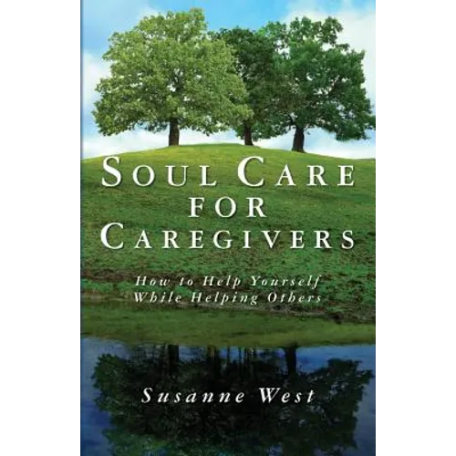 Soul Care for Caregivers: How to Help Yourself While Helping Others - Paperback
