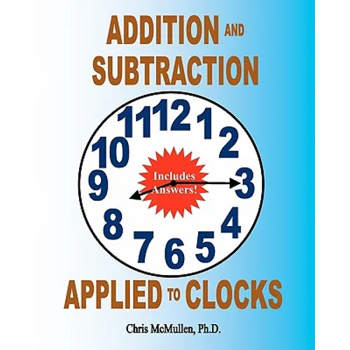 Addition and Subtraction Applied to Clocks: An Arithmetic Workbook to Practice Adding and Subtracting Hours and Minutes to and from Time - Paperback