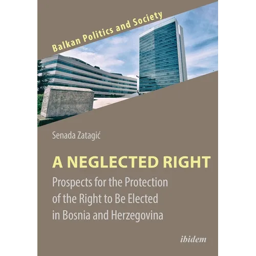 A Neglected Right: Prospects for the Protection of the Right to Be Elected in Bosnia and Herzegovina - Paperback