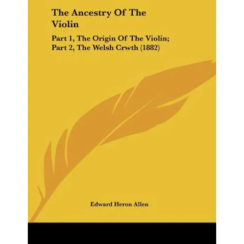 The Ancestry Of The Violin: Part 1, The Origin Of The Violin; Part 2, The Welsh Crwth (1882) - Paperback
