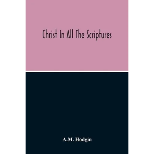 Christ In All The Scriptures, 'And Beginning At Moses And All The Prophets He Expounded Unto Them In All The Scriptures The Things Concerning Himself' - Paperback