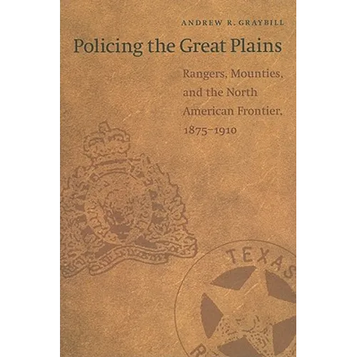 Policing the Great Plains: Rangers, Mounties, and the North American Frontier, 1875-1910 - Paperback