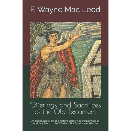 Offerings and Sacrifices of the Old Testament: An Examination of the Old Testament Offerings and Sacrifices ad what they Teach us about God and Our Re - Paperback