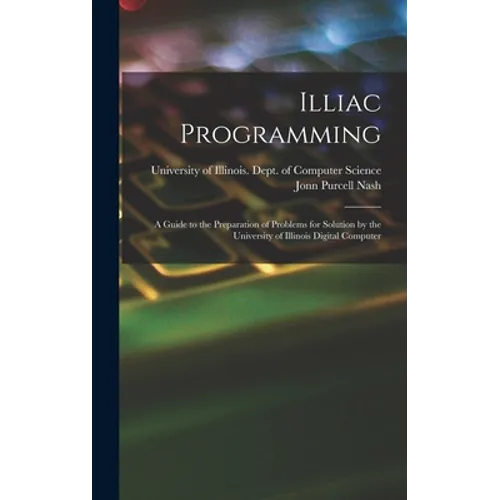 Illiac Programming; a Guide to the Preparation of Problems for Solution by the University of Illinois Digital Computer - Hardcover