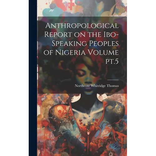Anthropological Report on the Ibo-speaking Peoples of Nigeria Volume pt.5 - Hardcover