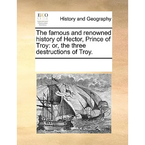 The Famous and Renowned History of Hector, Prince of Troy: Or, the Three Destructions of Troy. - Paperback