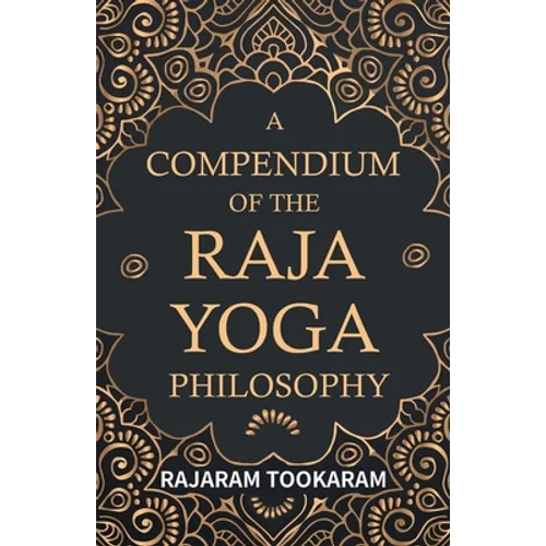 A Compendium of the Raja Yoga Philosophy: Comprising the Principal Treatises of Shrimat Shankaracharya and Other Renowned Authors - Paperback
