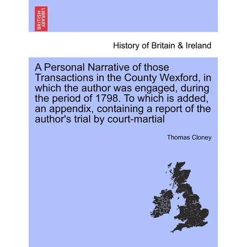 A Personal Narrative of Those Transactions in the County Wexford, in Which the Author Was Engaged, During the Period of 1798. to Which Is Added, an Ap - Paperback