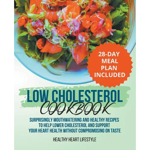 Low Cholesterol Cookbook Surprisingly Mouthwatering and Healthy Recipes to Help Lower Cholesterol and Support Your Heart Health Without Compromising o - Paperback