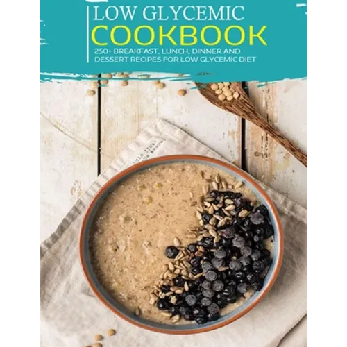Low Glycemic Cookbook: 250+ Breakfast, Lunch, Dinner and Dessert Recipes for Low Glycemic Diet - Paperback