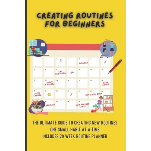 Creating Routines For Beginners: The Ultimate Guide to Creating New Routines One Small Habit At A Time, Includes 20 Week Routine Planner - Paperback