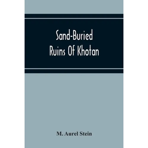 Sand-Buried Ruins Of Khotan: Personal Narrative Of A Journey Of Archaeological And Geographical Exploration In Chinese Turkestan - Paperback