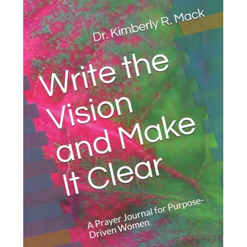 Write the Vision and Make It Clear: A Prayer Journal for Purpose-Driven Women - Paperback