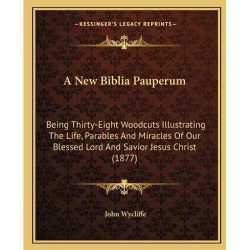 A New Biblia Pauperum: Being Thirty-Eight Woodcuts Illustrating The Life, Parables And Miracles Of Our Blessed Lord And Savior Jesus Christ (1877) - Paperback