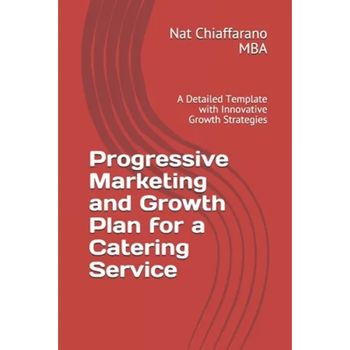 Progressive Marketing and Growth Plan for a Catering Service: A Detailed Template with Innovative Growth Strategies - Paperback