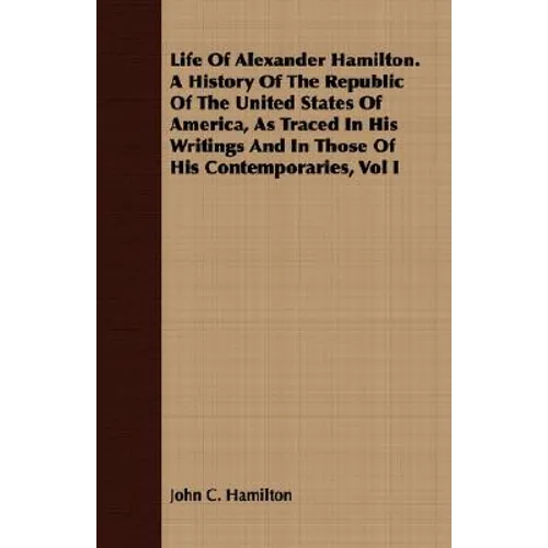Life Of Alexander Hamilton. A History Of The Republic Of The United States Of America, As Traced In His Writings And In Those Of His Contemporaries, V - Paperback
