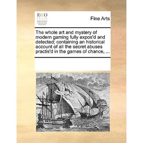The Whole Art and Mystery of Modern Gaming Fully Expos'd and Detected; Containing an Historical Account of All the Secret Abuses Practis'd in the Game - Paperback